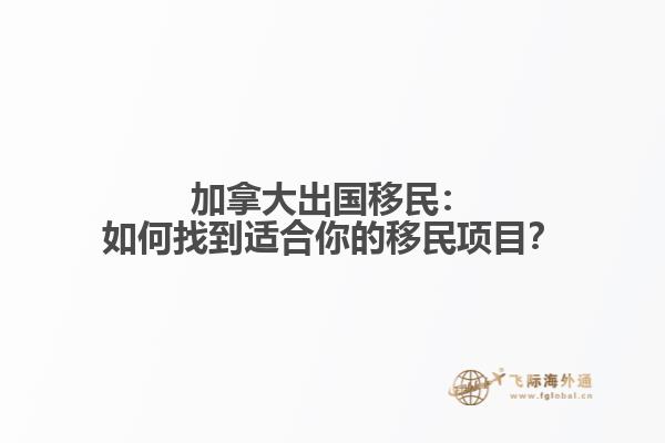 加拿大出国移民：如何找到适合你的移民项目？