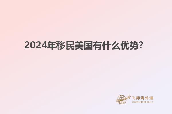 2024年移民美国有什么优势？