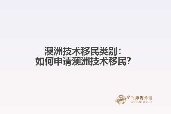澳洲技术移民类别：如何申请澳洲技术移民？