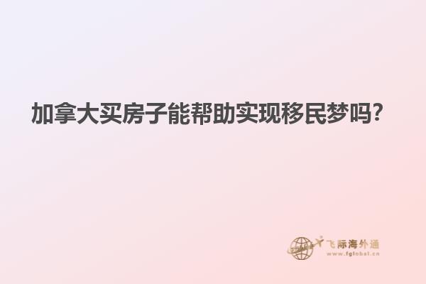 加拿大买房子能帮助实现移民梦吗？