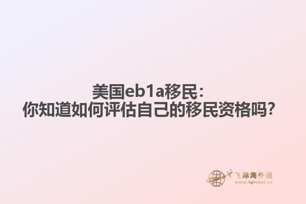 美国eb1a移民：你知道如何评估自己的移民资格吗？
