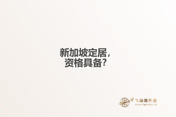 新加坡定居，资格具备？