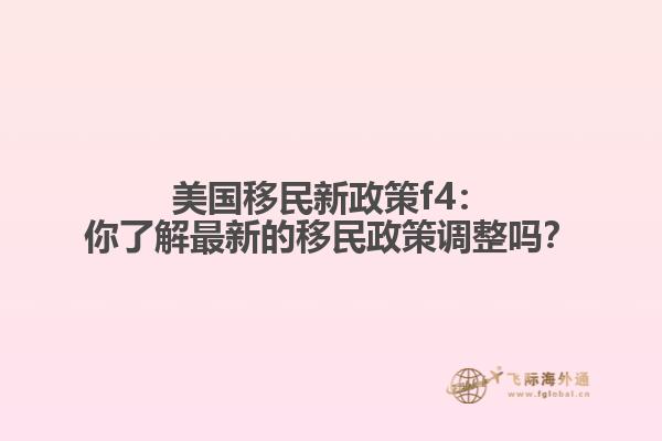 美国移民新政策f4：你了解最新的移民政策调整吗？