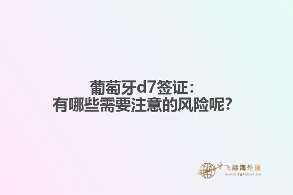 葡萄牙d7签证：有哪些需要注意的风险呢？