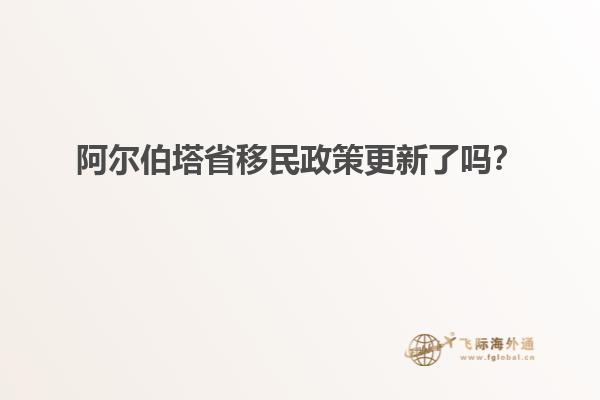 阿尔伯塔省移民政策更新了吗？