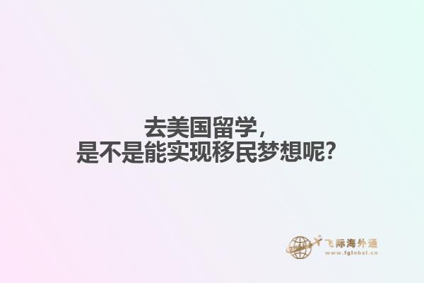 去美国留学，是不是能实现移民梦想呢？