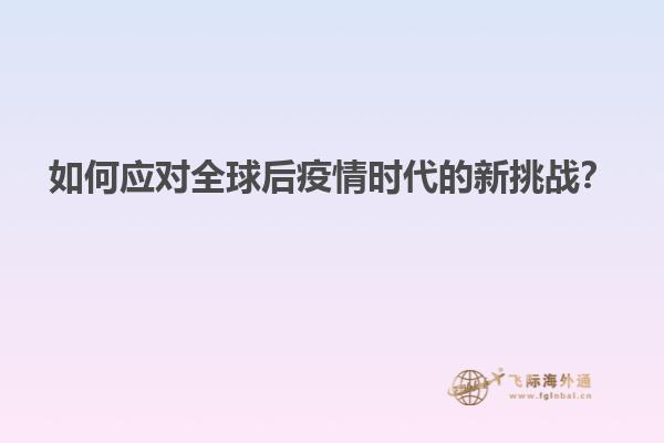 如何应对全球后疫情时代的新挑战？