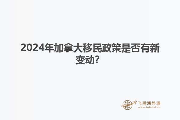 2024年加拿大移民政策是否有新变动？