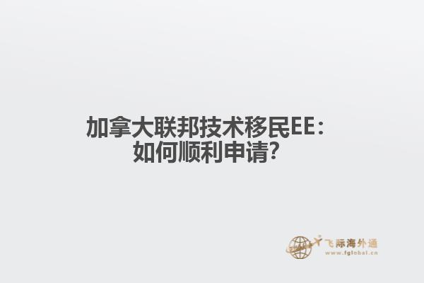 加拿大联邦技术移民EE：如何顺利申请？