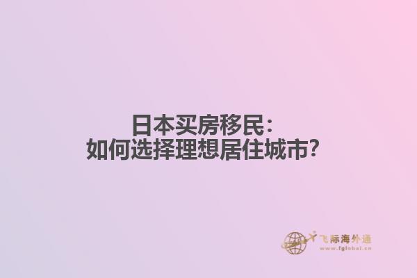 日本买房移民：如何选择理想居住城市？