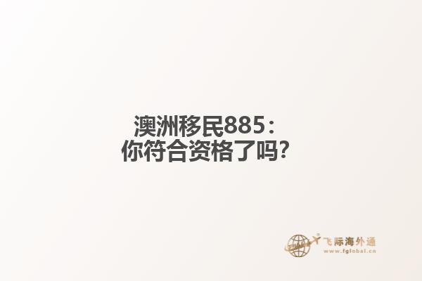 澳洲移民885：你符合资格了吗？