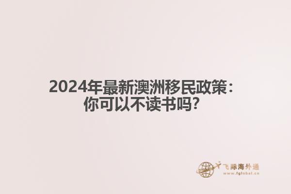 2024年最新澳洲移民政策：你可以不读书吗？