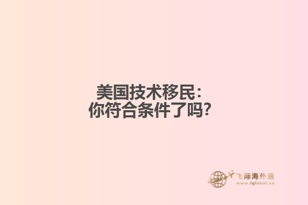 美国技术移民：你符合条件了吗？