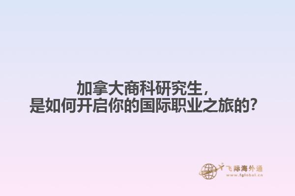加拿大商科研究生，是如何开启你的国际职业之旅的？