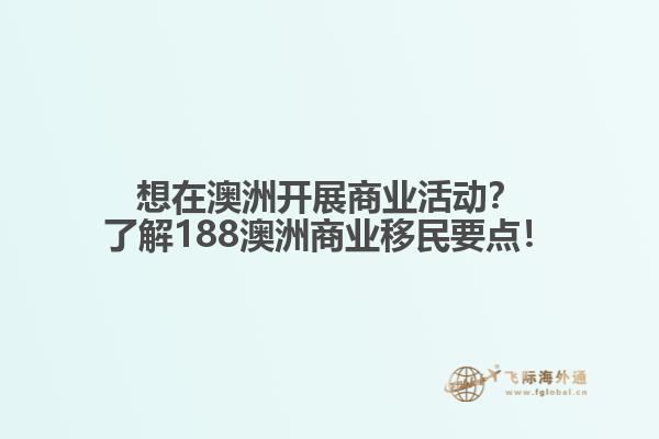 想在澳洲开展商业活动？了解188澳洲商业移民要点！