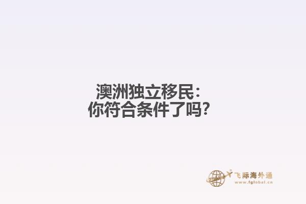 澳洲独立移民：你符合条件了吗？