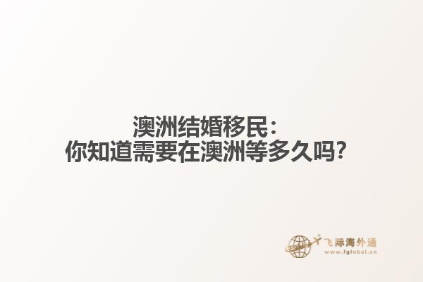 澳洲结婚移民：你知道需要在澳洲等多久吗？