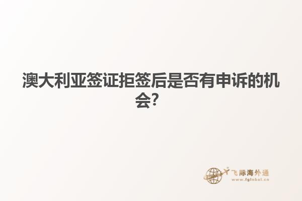 澳大利亚签证拒签后是否有申诉的机会？