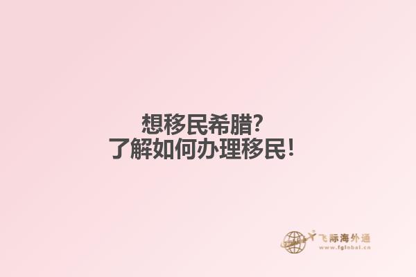 想移民希腊？了解如何办理移民！