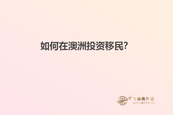 如何在澳洲投资移民？