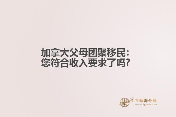 加拿大父母团聚移民：您符合收入要求了吗？