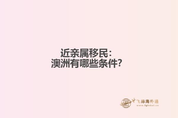 近亲属移民：澳洲有哪些条件？