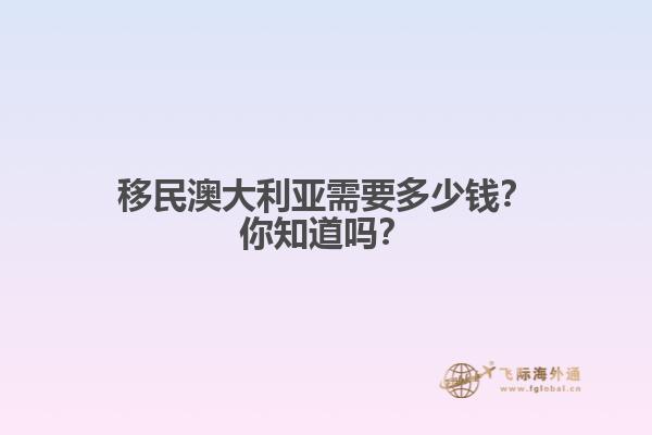 移民澳大利亚需要多少钱？你知道吗？