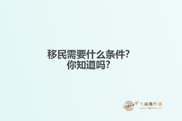 移民需要什么条件？你知道吗？