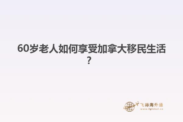 60岁老人如何享受加拿大移民生活？