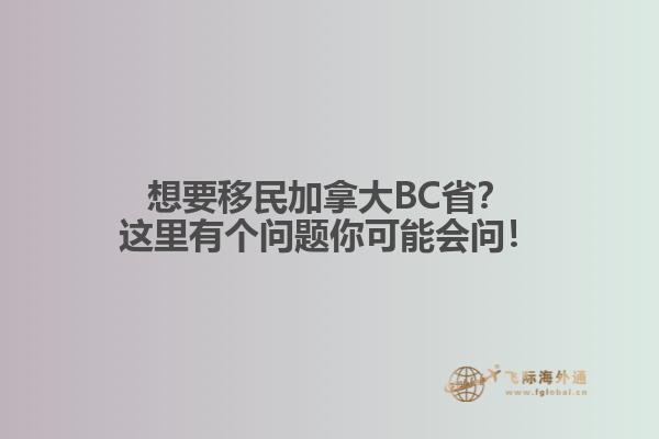 想要移民加拿大BC省？这里有个问题你可能会问！