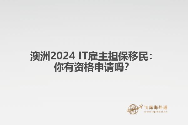 澳洲2024 IT雇主担保移民：你有资格申请吗？