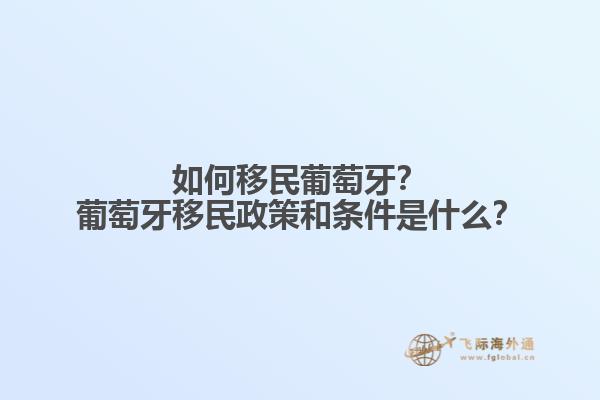 如何移民葡萄牙？葡萄牙移民政策和条件是什么？