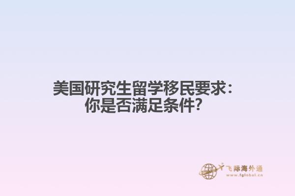 美国研究生留学移民要求：你是否满足条件？
