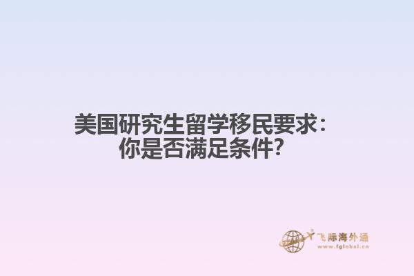 美国研究生留学移民要求：你是否满足条件？