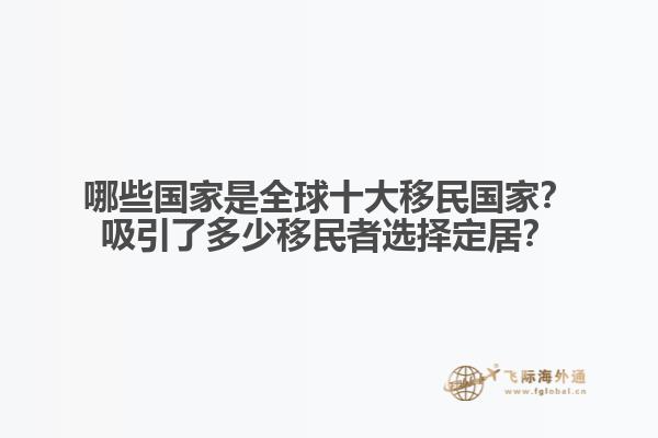 哪些国家是全球十大移民国家？吸引了多少移民者选择定居？