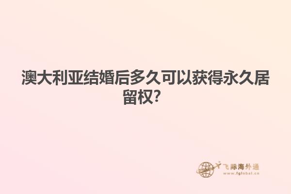 澳大利亚结婚后多久可以获得永久居留权？