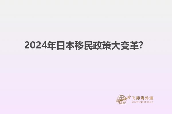 2024年日本移民政策大变革？