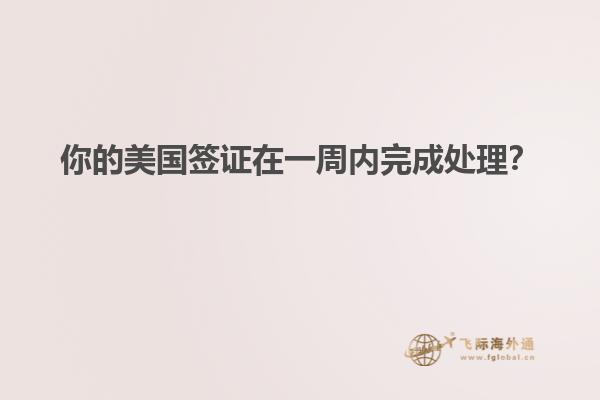 你的美国签证在一周内完成处理？