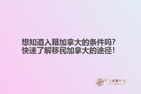 想知道入籍加拿大的条件吗？快速了解移民加拿大的途径！