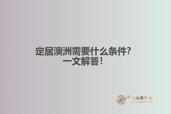 定居澳洲需要什么条件？一文解答！