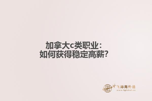 加拿大c类职业：如何获得稳定高薪？