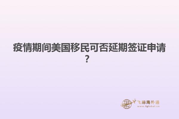 疫情期间美国移民可否延期签证申请？