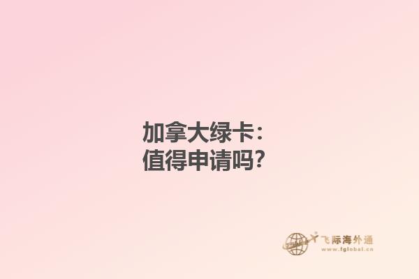 加拿大绿卡：值得申请吗？