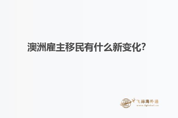澳洲雇主移民有什么新变化？