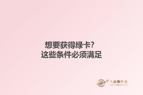 想要获得绿卡？这些条件必须满足