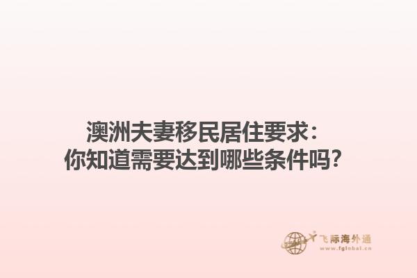 澳洲夫妻移民居住要求：你知道需要达到哪些条件吗？