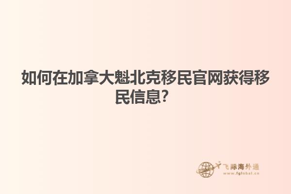 如何在加拿大魁北克移民官网获得移民信息？