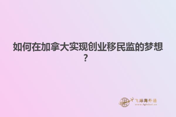 如何在加拿大实现创业移民监的梦想？