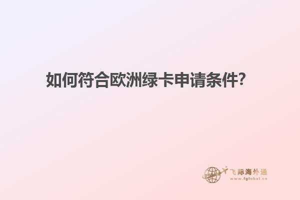 如何符合欧洲绿卡申请条件？