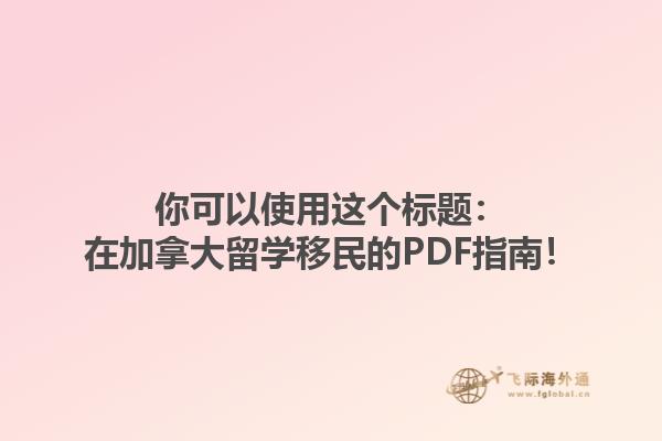 你可以使用这个标题：在加拿大留学移民的PDF指南！